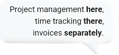 Project management here, time tracking there, invoices separately.