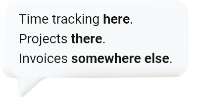 Time tracking here. Projects there. Invoices somewhere else. 